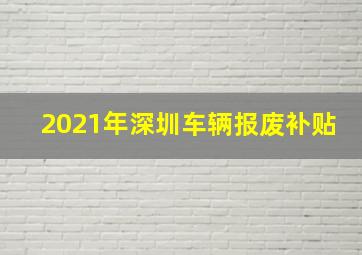 2021年深圳车辆报废补贴