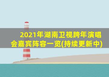 2021年湖南卫视跨年演唱会嘉宾阵容一览(持续更新中)