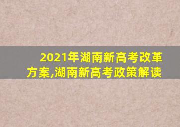 2021年湖南新高考改革方案,湖南新高考政策解读