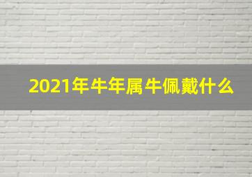 2021年牛年属牛佩戴什么