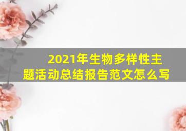 2021年生物多样性主题活动总结报告范文怎么写