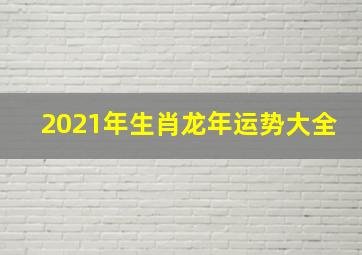 2021年生肖龙年运势大全