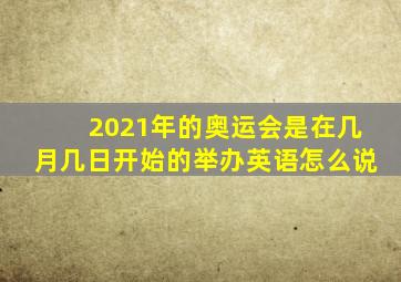 2021年的奥运会是在几月几日开始的举办英语怎么说