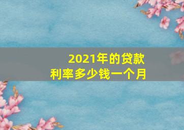 2021年的贷款利率多少钱一个月