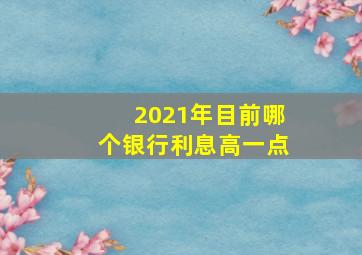 2021年目前哪个银行利息高一点