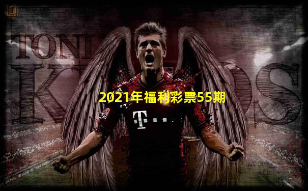 2021年福利彩票55期