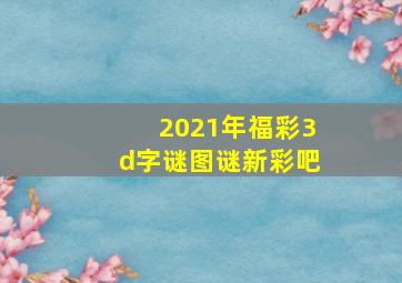 2021年福彩3d字谜图谜新彩吧