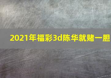 2021年福彩3d陈华就赌一胆