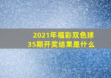 2021年福彩双色球35期开奖结果是什么