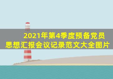 2021年第4季度预备党员思想汇报会议记录范文大全图片