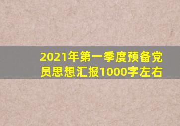 2021年第一季度预备党员思想汇报1000字左右