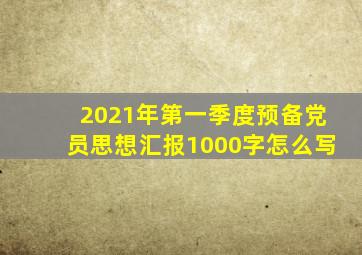 2021年第一季度预备党员思想汇报1000字怎么写