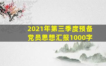 2021年第三季度预备党员思想汇报1000字