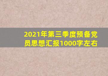 2021年第三季度预备党员思想汇报1000字左右