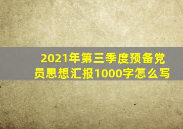 2021年第三季度预备党员思想汇报1000字怎么写