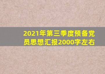 2021年第三季度预备党员思想汇报2000字左右