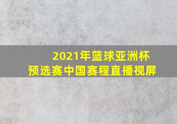 2021年篮球亚洲杯预选赛中国赛程直播视屏