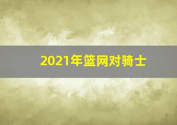 2021年篮网对骑士