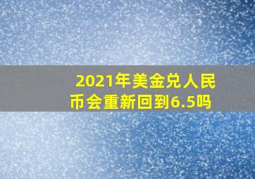 2021年美金兑人民币会重新回到6.5吗