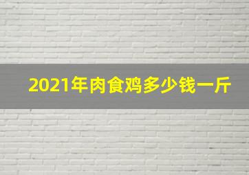 2021年肉食鸡多少钱一斤