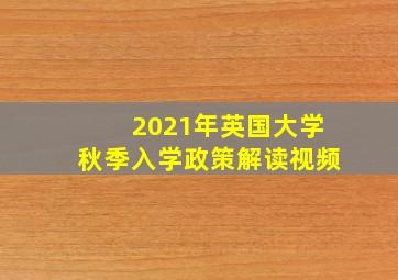 2021年英国大学秋季入学政策解读视频