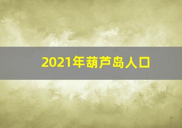 2021年葫芦岛人口