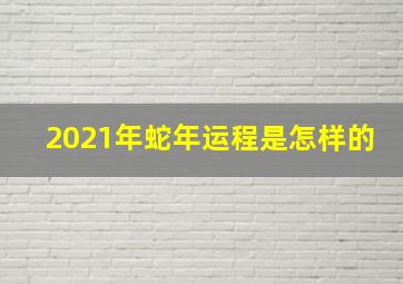 2021年蛇年运程是怎样的