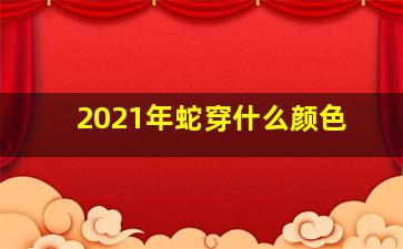 2021年蛇穿什么颜色