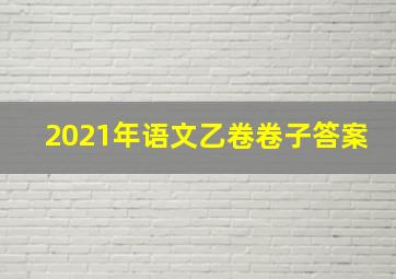 2021年语文乙卷卷子答案