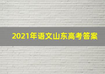 2021年语文山东高考答案