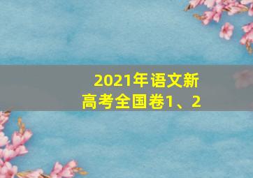 2021年语文新高考全国卷1、2