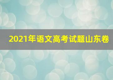 2021年语文高考试题山东卷