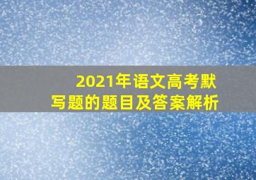 2021年语文高考默写题的题目及答案解析