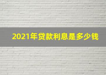 2021年贷款利息是多少钱