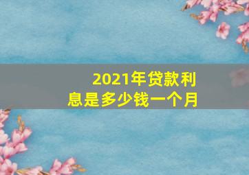 2021年贷款利息是多少钱一个月