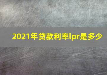 2021年贷款利率lpr是多少