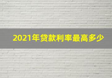 2021年贷款利率最高多少