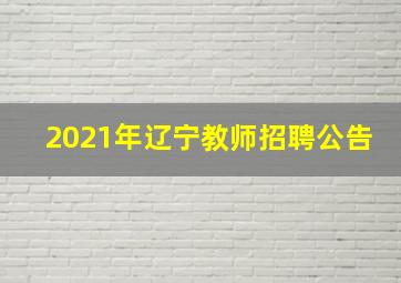 2021年辽宁教师招聘公告