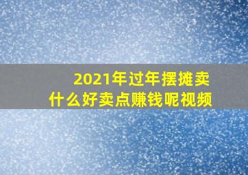 2021年过年摆摊卖什么好卖点赚钱呢视频