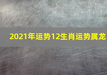 2021年运势12生肖运势属龙