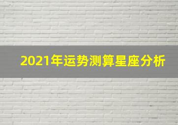 2021年运势测算星座分析