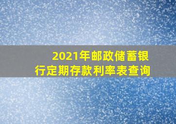 2021年邮政储蓄银行定期存款利率表查询