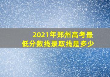 2021年郑州高考最低分数线录取线是多少