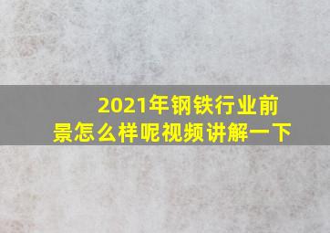 2021年钢铁行业前景怎么样呢视频讲解一下