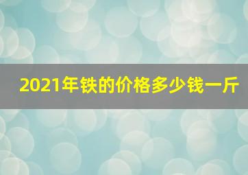 2021年铁的价格多少钱一斤