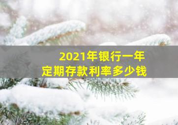 2021年银行一年定期存款利率多少钱