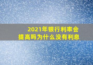 2021年银行利率会提高吗为什么没有利息