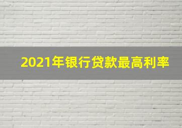 2021年银行贷款最高利率