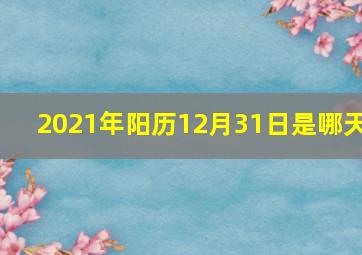 2021年阳历12月31日是哪天