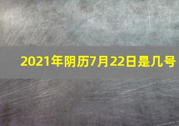 2021年阴历7月22日是几号